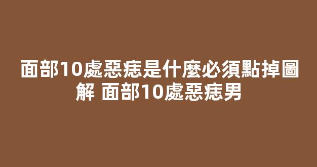 面部10處惡痣是什麼必須點掉圖解 面部10處惡痣男
